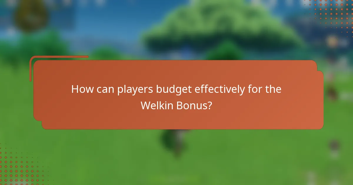 How can players budget effectively for the Welkin Bonus?