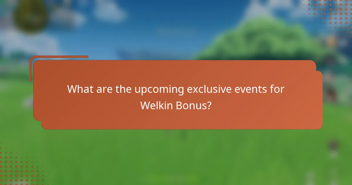 What are the upcoming exclusive events for Welkin Bonus?