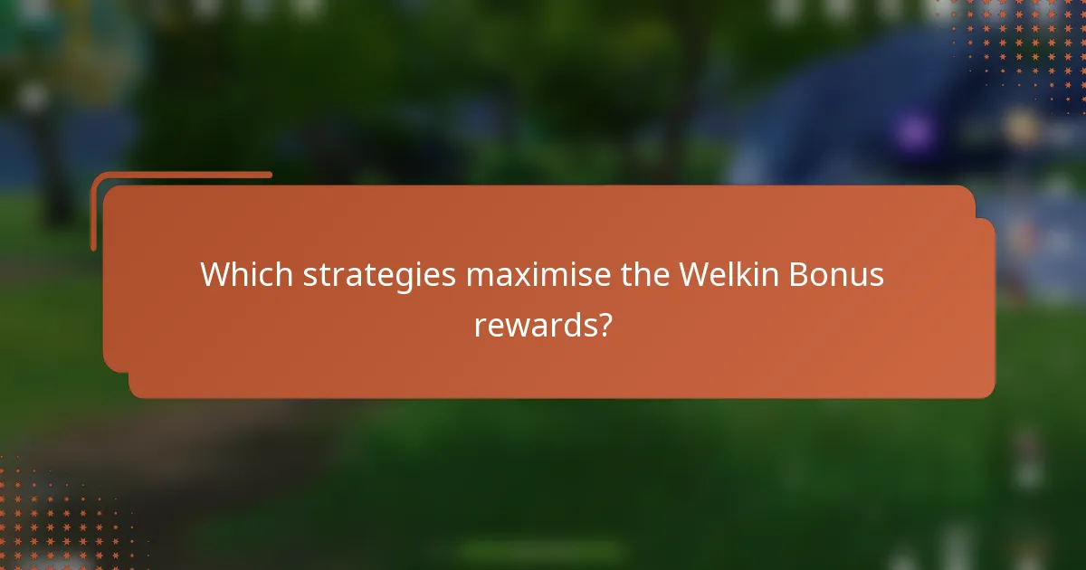 Which strategies maximise the Welkin Bonus rewards?